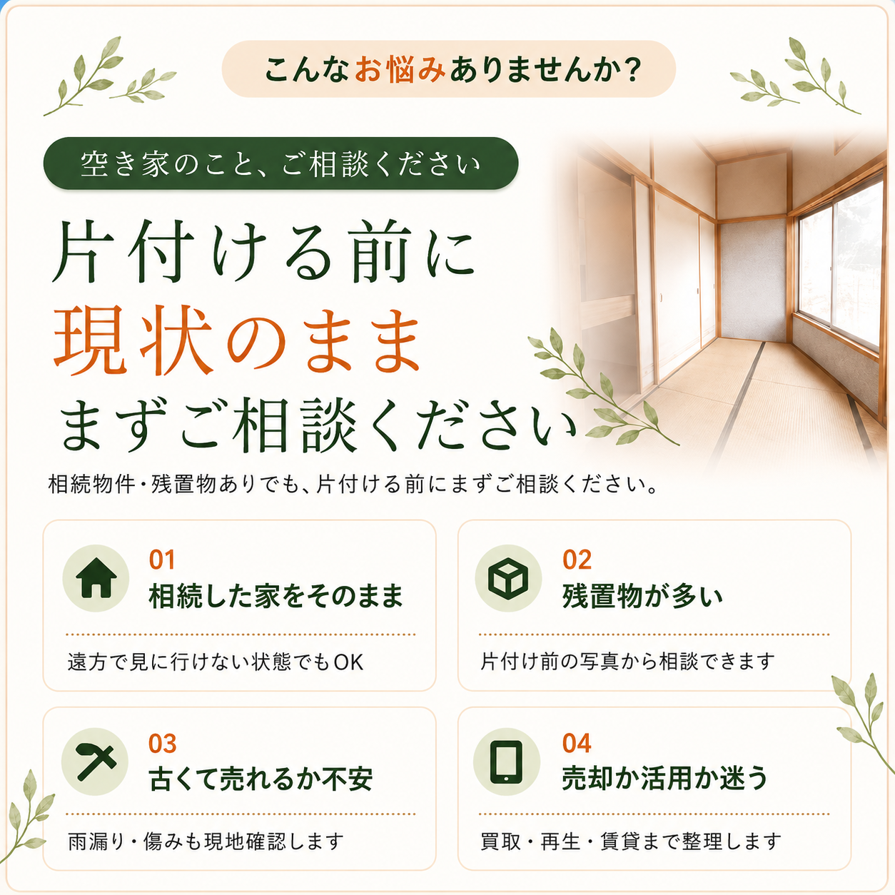 こんなお悩みありませんか？片付ける前に現状のまま、まずご相談ください。相続した家・残置物が多い・古くて売れるか不安・売却か活用か迷う